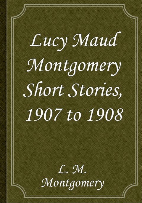 Lucy Maud Montgomery Short Stories, 1907 to 1908